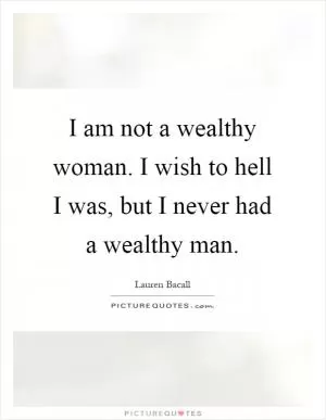 I am not a wealthy woman. I wish to hell I was, but I never had a wealthy man Picture Quote #1
