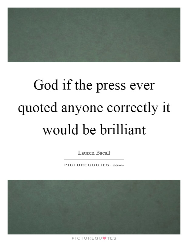 God if the press ever quoted anyone correctly it would be brilliant Picture Quote #1