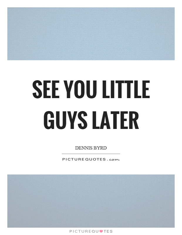 See you little guys later Picture Quote #1