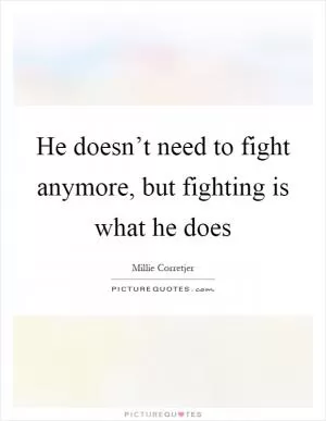 He doesn’t need to fight anymore, but fighting is what he does Picture Quote #1
