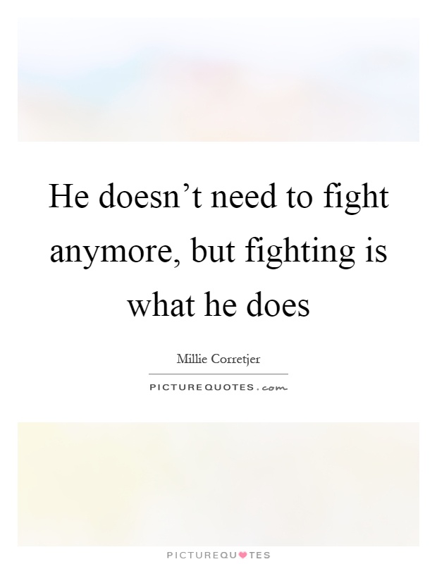 He doesn't need to fight anymore, but fighting is what he does Picture Quote #1