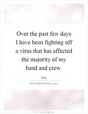 Over the past few days I have been fighting off a virus that has affected the majority of my band and crew Picture Quote #1
