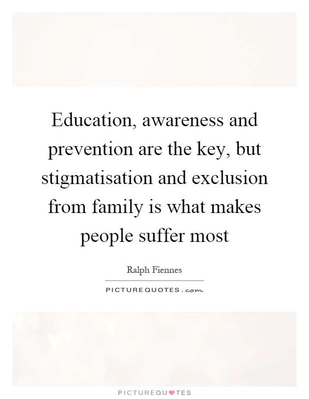 Education, awareness and prevention are the key, but stigmatisation and exclusion from family is what makes people suffer most Picture Quote #1