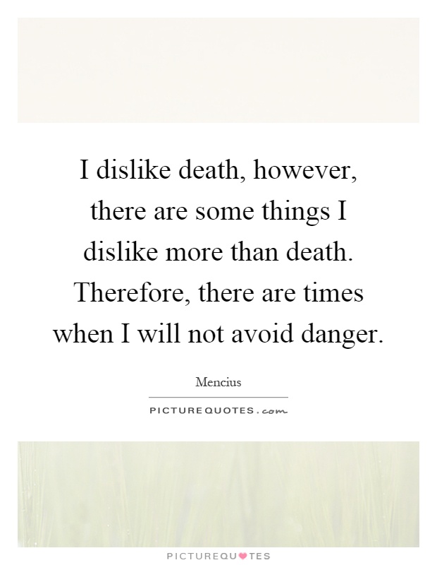 I dislike death, however, there are some things I dislike more than death. Therefore, there are times when I will not avoid danger Picture Quote #1