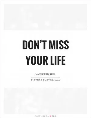 Don’t miss your life Picture Quote #1