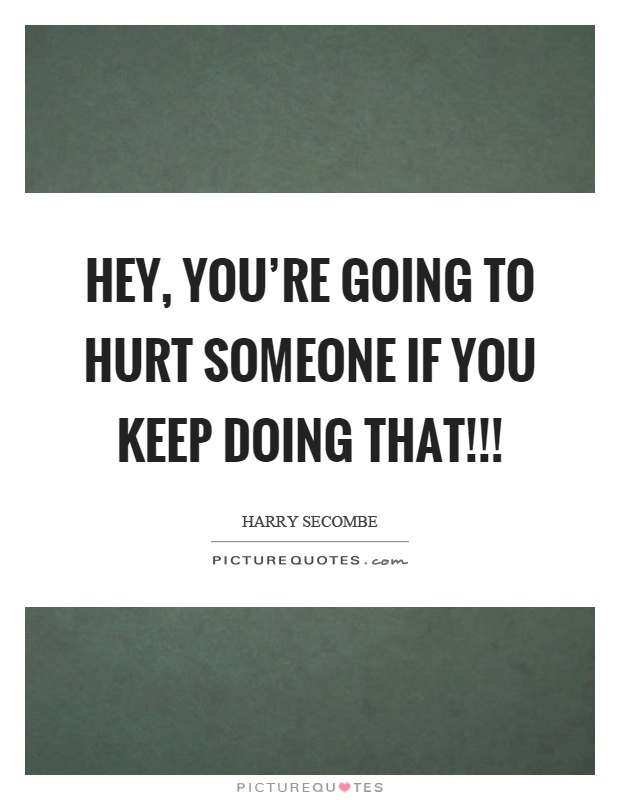 Hey, you're going to hurt someone if you keep doing that!!! Picture Quote #1