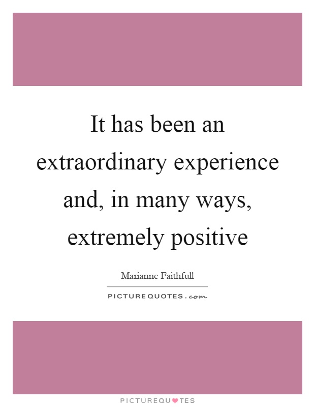 It has been an extraordinary experience and, in many ways, extremely positive Picture Quote #1