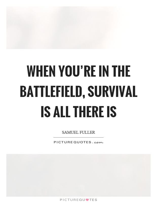 When you're in the battlefield, survival is all there is Picture Quote #1