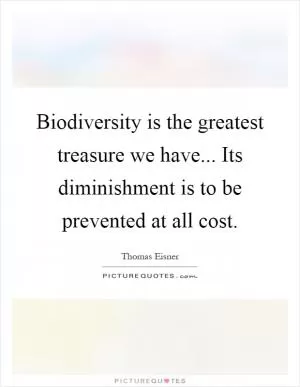Biodiversity is the greatest treasure we have... Its diminishment is to be prevented at all cost Picture Quote #1
