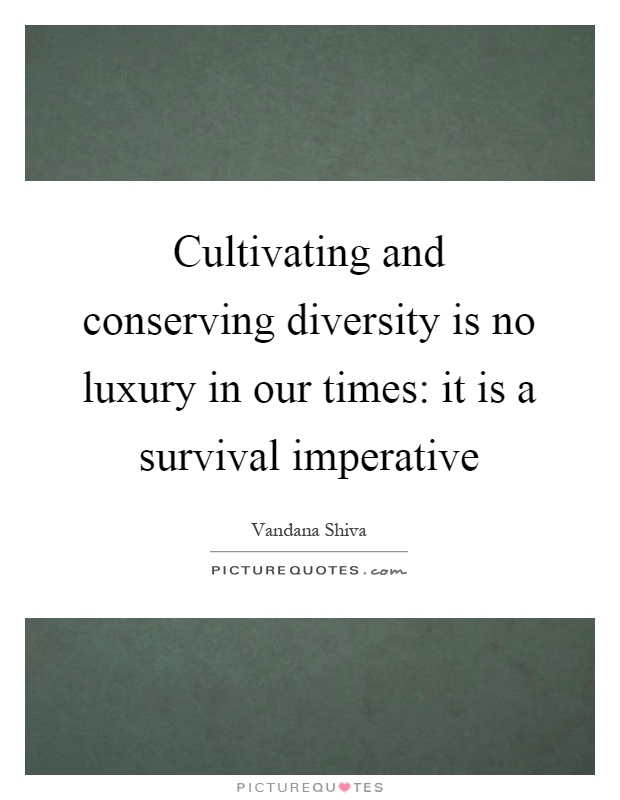 Cultivating and conserving diversity is no luxury in our times: it is a survival imperative Picture Quote #1
