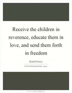 Receive the children in reverence, educate them in love, and send them forth in freedom Picture Quote #1