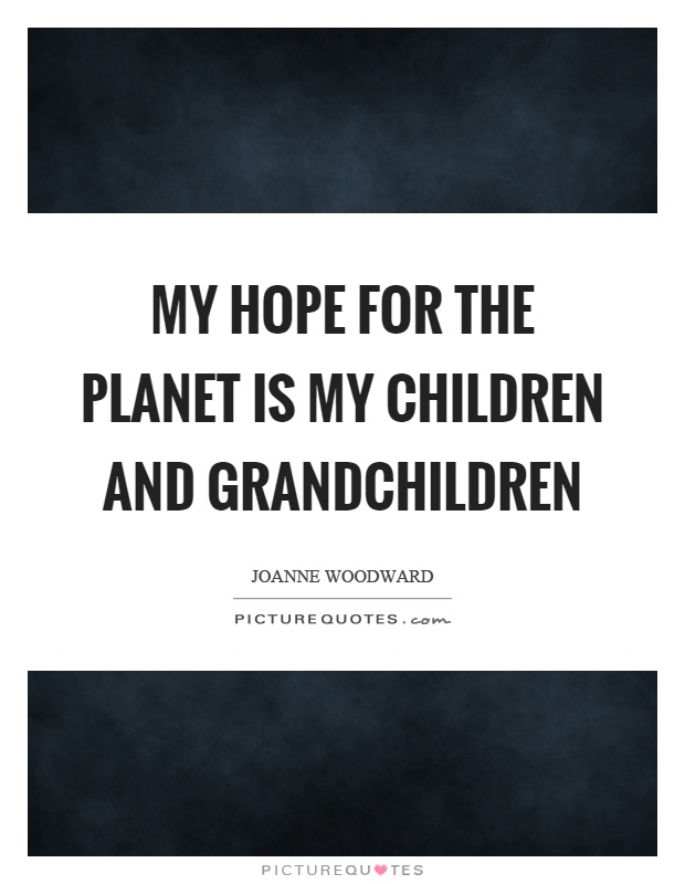 My hope for the planet is my children and grandchildren Picture Quote #1