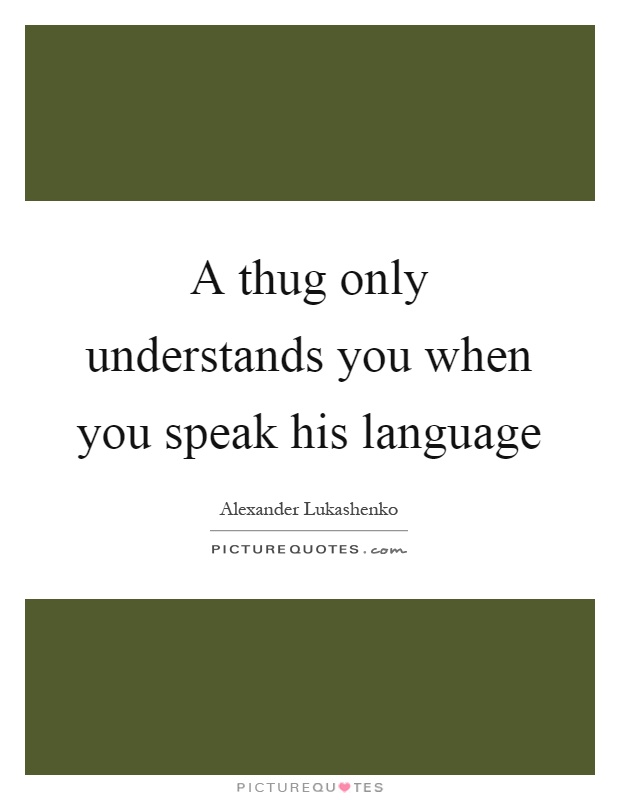 A thug only understands you when you speak his language Picture Quote #1