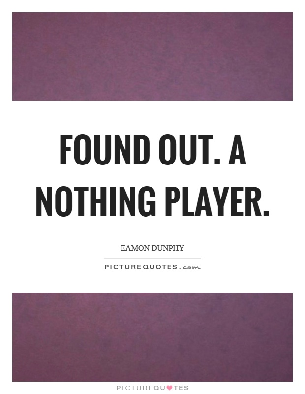 Found out. A nothing player Picture Quote #1
