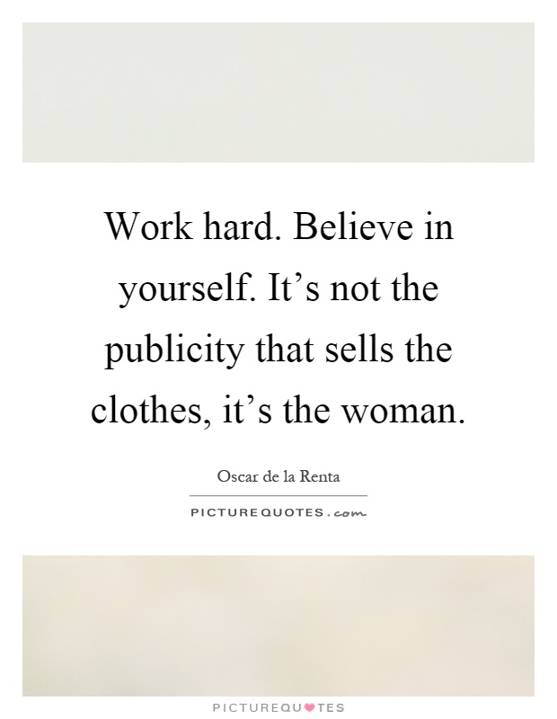 Work hard. Believe in yourself. It's not the publicity that sells the clothes, it's the woman Picture Quote #1