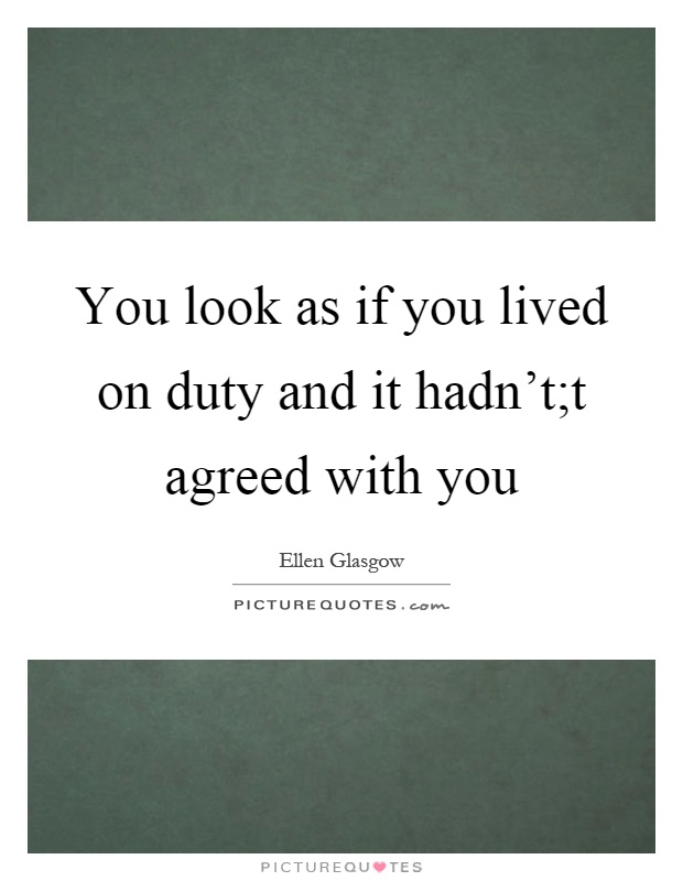 You look as if you lived on duty and it hadn't;t agreed with you Picture Quote #1