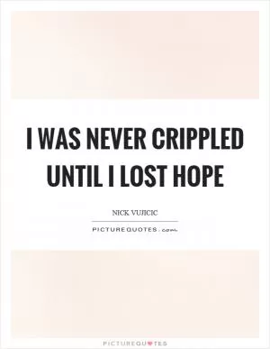 I was never crippled until I lost hope Picture Quote #1