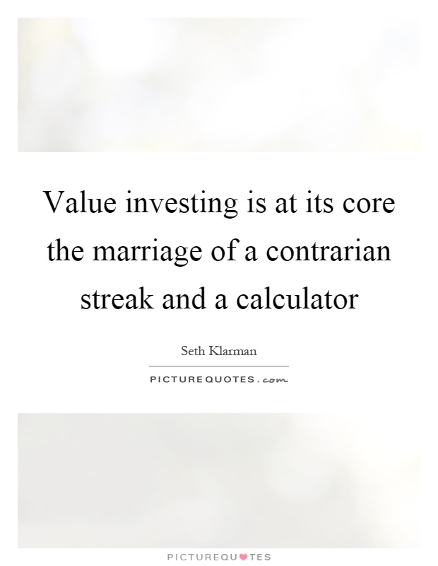 Value investing is at its core the marriage of a contrarian streak and a calculator Picture Quote #1