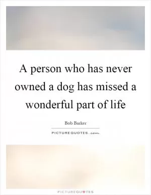 A person who has never owned a dog has missed a wonderful part of life Picture Quote #1