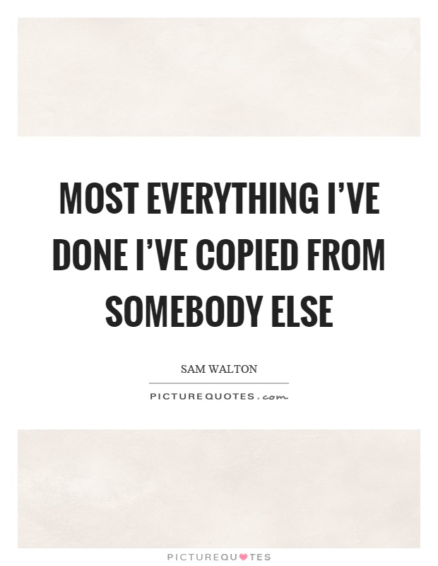 Most everything I've done I've copied from somebody else Picture Quote #1