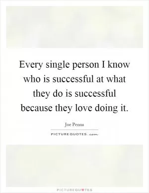 Every single person I know who is successful at what they do is successful because they love doing it Picture Quote #1