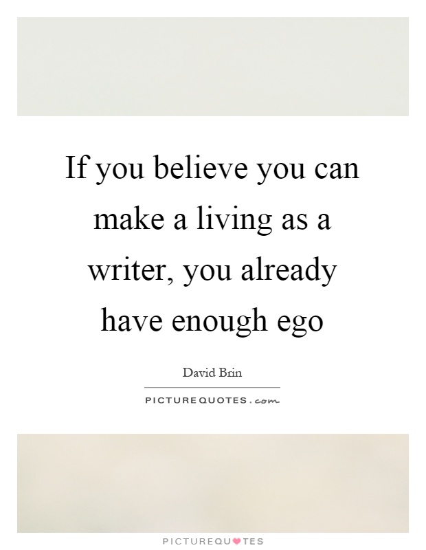 If you believe you can make a living as a writer, you already have enough ego Picture Quote #1