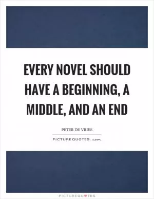 Every novel should have a beginning, a middle, and an end Picture Quote #1