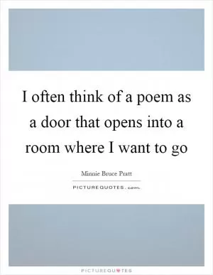 I often think of a poem as a door that opens into a room where I want to go Picture Quote #1