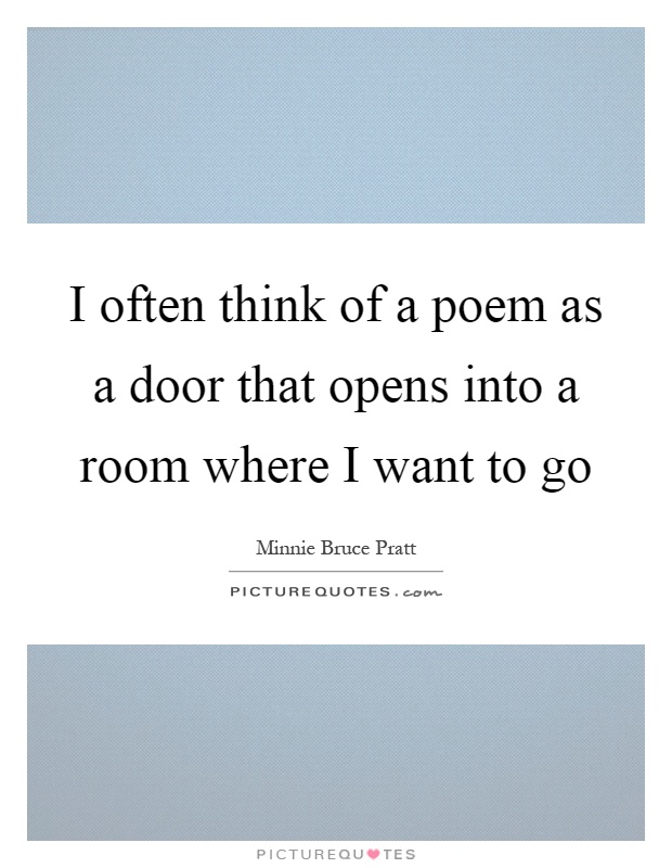 I often think of a poem as a door that opens into a room where I want to go Picture Quote #1