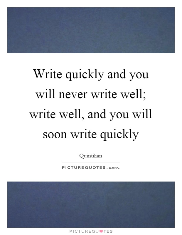 Write quickly and you will never write well; write well, and you will soon write quickly Picture Quote #1