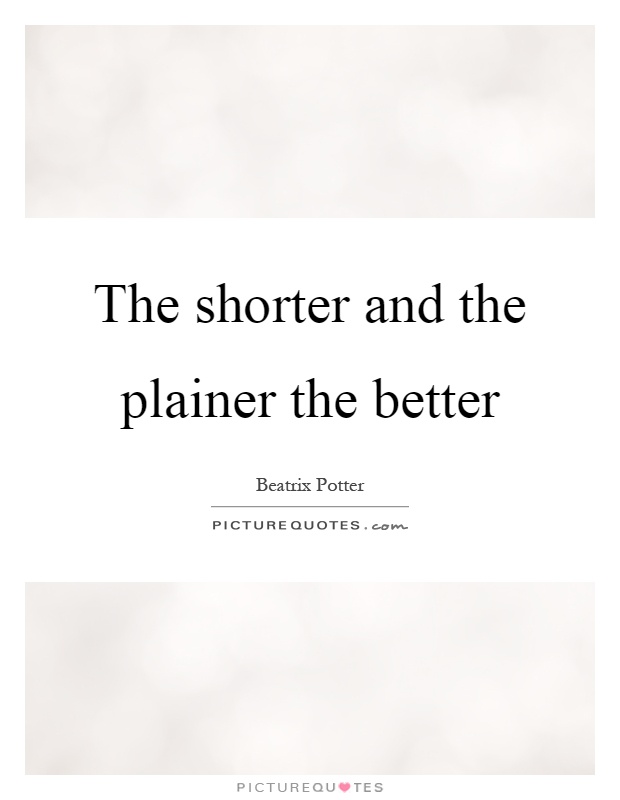The shorter and the plainer the better Picture Quote #1