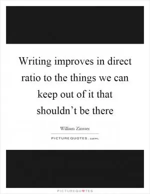 Writing improves in direct ratio to the things we can keep out of it that shouldn’t be there Picture Quote #1