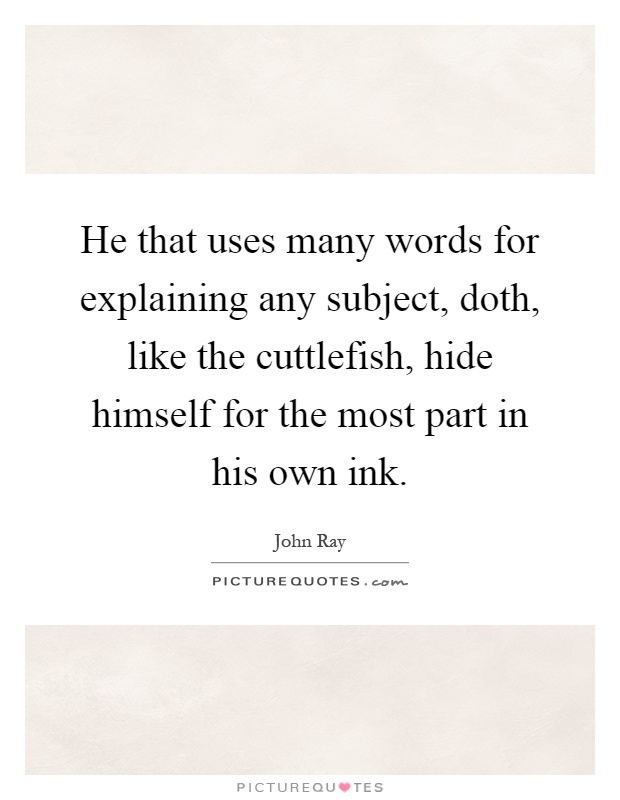 He that uses many words for explaining any subject, doth, like the cuttlefish, hide himself for the most part in his own ink Picture Quote #1