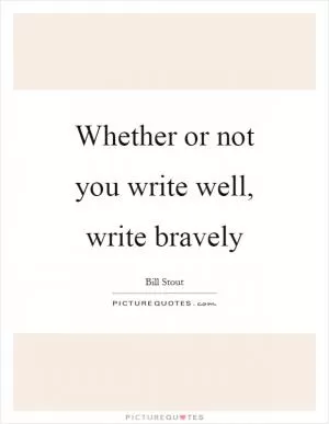 Whether or not you write well, write bravely Picture Quote #1