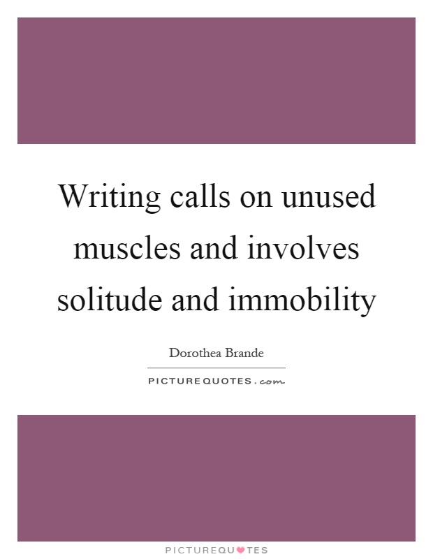 Writing calls on unused muscles and involves solitude and immobility Picture Quote #1