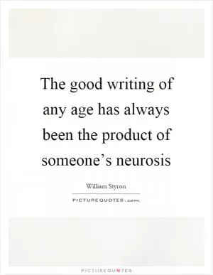 The good writing of any age has always been the product of someone’s neurosis Picture Quote #1