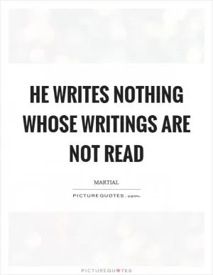 He writes nothing whose writings are not read Picture Quote #1