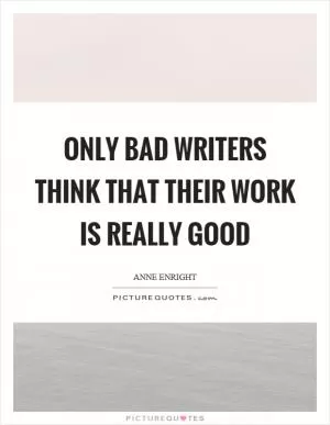 Only bad writers think that their work is really good Picture Quote #1