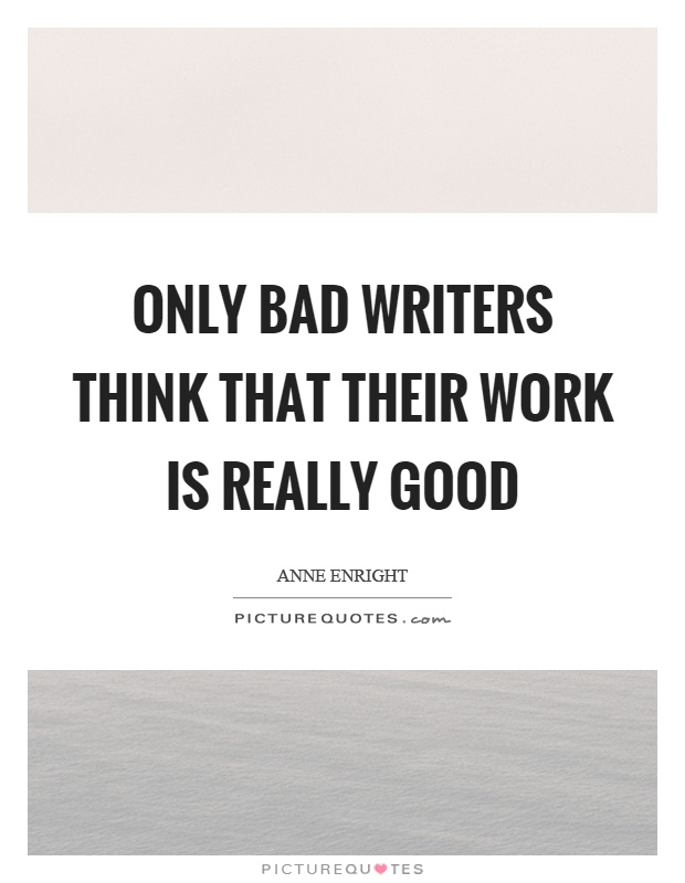 Only bad writers think that their work is really good Picture Quote #1