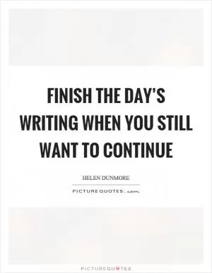 Finish the day’s writing when you still want to continue Picture Quote #1