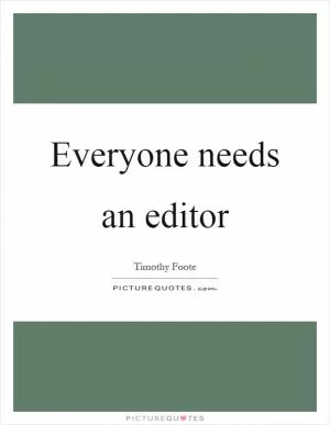Everyone needs an editor Picture Quote #1