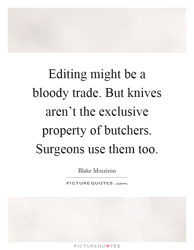 Editing might be a bloody trade. But knives aren't the exclusive property of butchers. Surgeons use them too Picture Quote #1