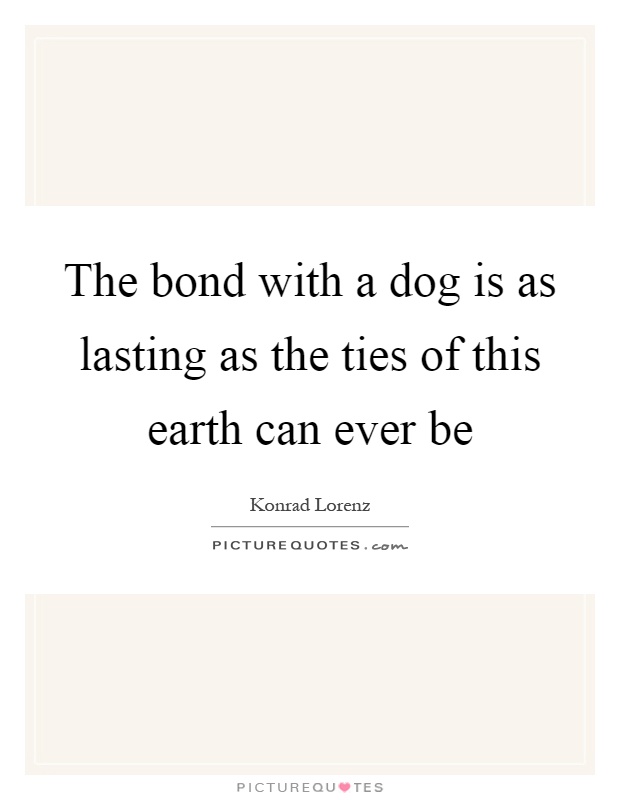 The bond with a dog is as lasting as the ties of this earth can ever be Picture Quote #1