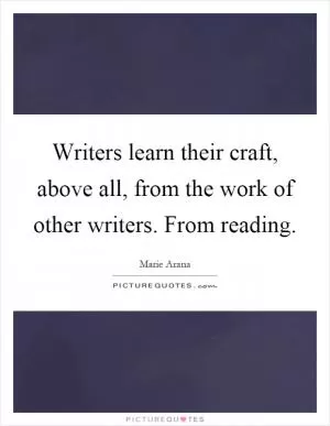 Writers learn their craft, above all, from the work of other writers. From reading Picture Quote #1