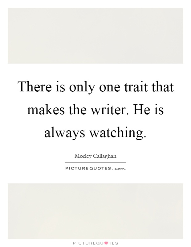 There is only one trait that makes the writer. He is always watching Picture Quote #1