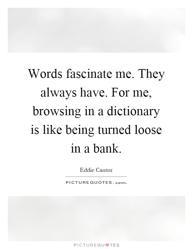 Words fascinate me. They always have. For me, browsing in a dictionary is like being turned loose in a bank Picture Quote #1