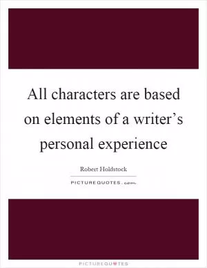 All characters are based on elements of a writer’s personal experience Picture Quote #1