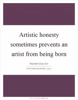 Artistic honesty sometimes prevents an artist from being born Picture Quote #1