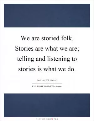 We are storied folk. Stories are what we are; telling and listening to stories is what we do Picture Quote #1