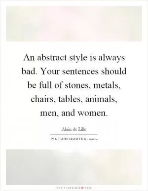 An abstract style is always bad. Your sentences should be full of stones, metals, chairs, tables, animals, men, and women Picture Quote #1